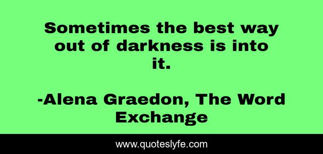 Sometimes the best way out of darkness is into it.