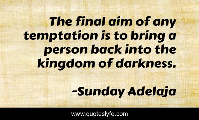The final aim of any temptation is to bring a person back into the kingdom of darkness.