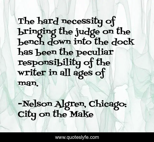 The hard necessity of bringing the judge on the bench down into the dock has been the peculiar responsibility of the writer in all ages of man.