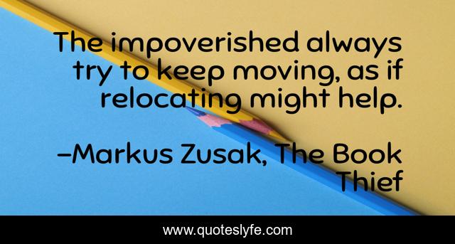 The impoverished always try to keep moving, as if relocating might help.