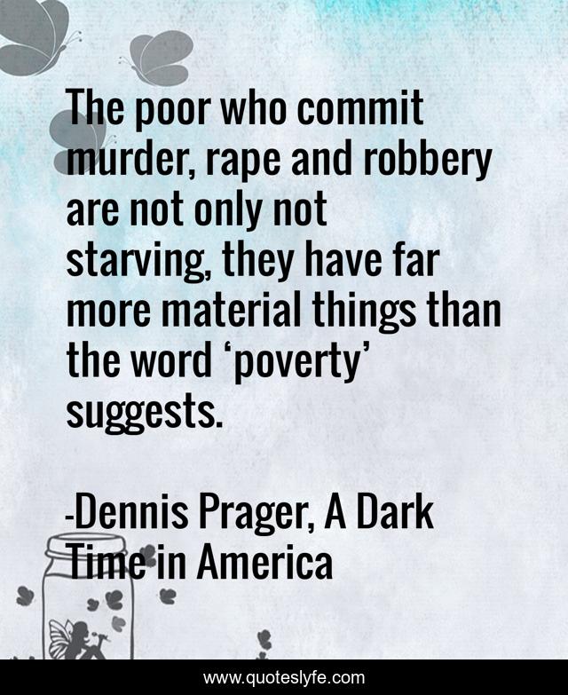The poor who commit murder, rape and robbery are not only not starving, they have far more material things than the word ‘poverty’ suggests.