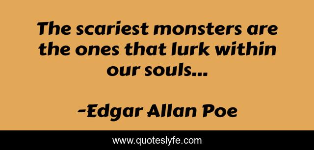 The scariest monsters are the ones that lurk within our souls...