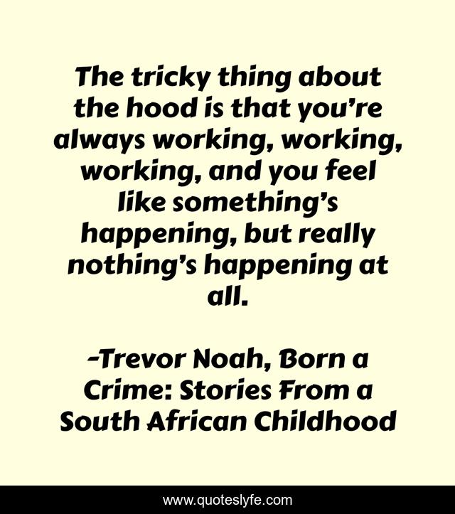 The tricky thing about the hood is that you’re always working, working, working, and you feel like something’s happening, but really nothing’s happening at all.
