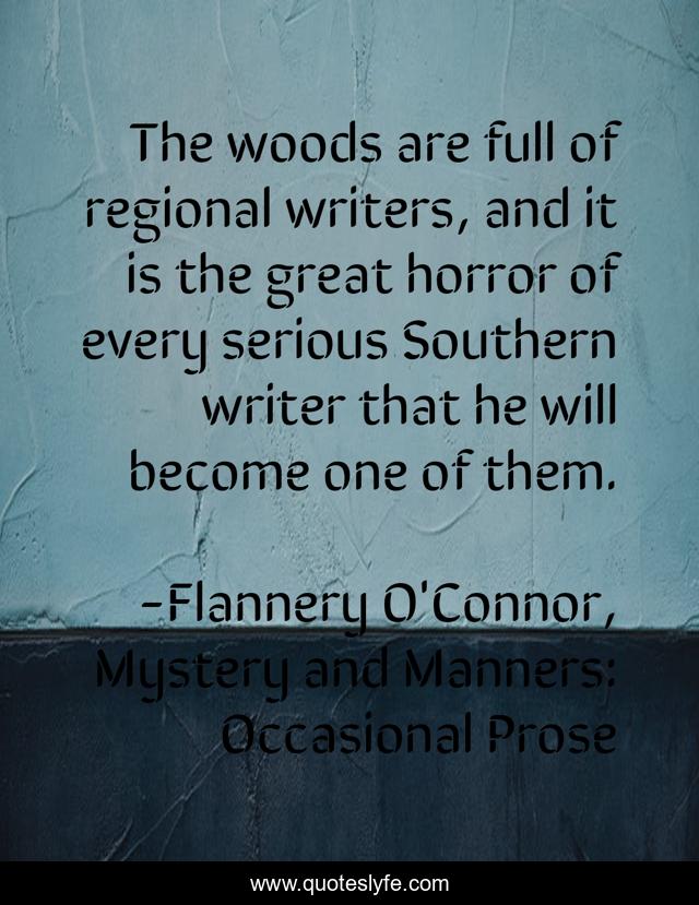 The woods are full of regional writers, and it is the great horror of every serious Southern writer that he will become one of them.