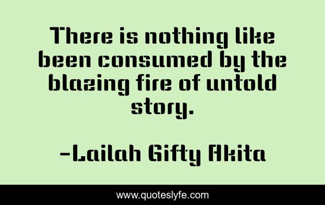 There is nothing like been consumed by the blazing fire of untold story.