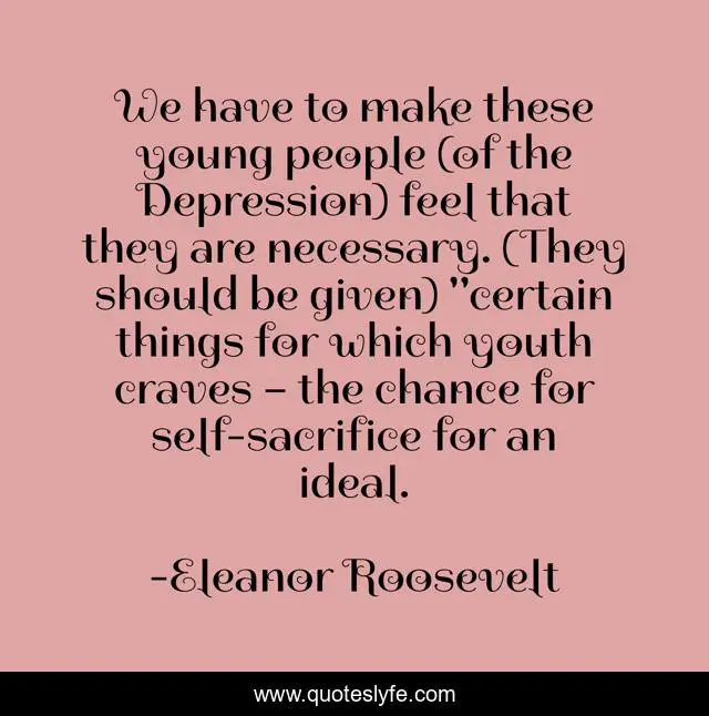 We have to make these young people (of the Depression) feel that they are necessary. (They should be given) 