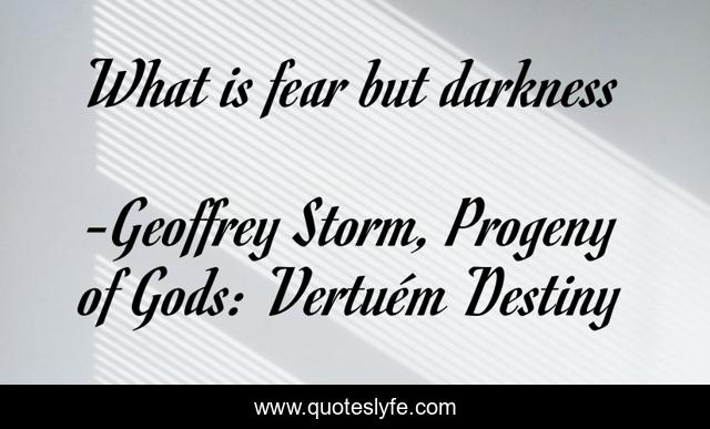What is fear but darkness