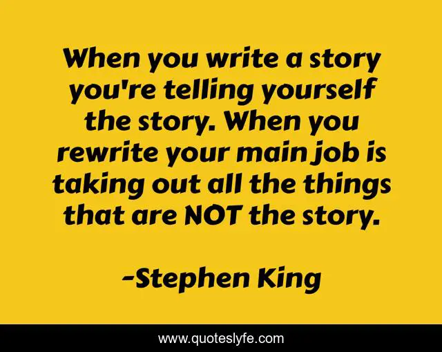When you write a story you're telling yourself the story. When you rewrite your main job is taking out all the things that are NOT the story.