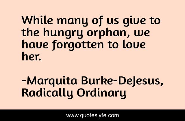 While many of us give to the hungry orphan, we have forgotten to love her.