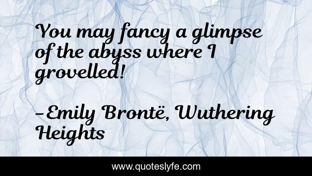 You may fancy a glimpse of the abyss where I grovelled!