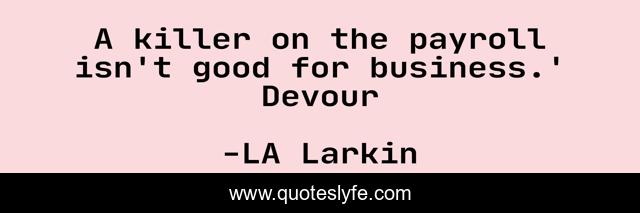 A killer on the payroll isn't good for business.' Devour