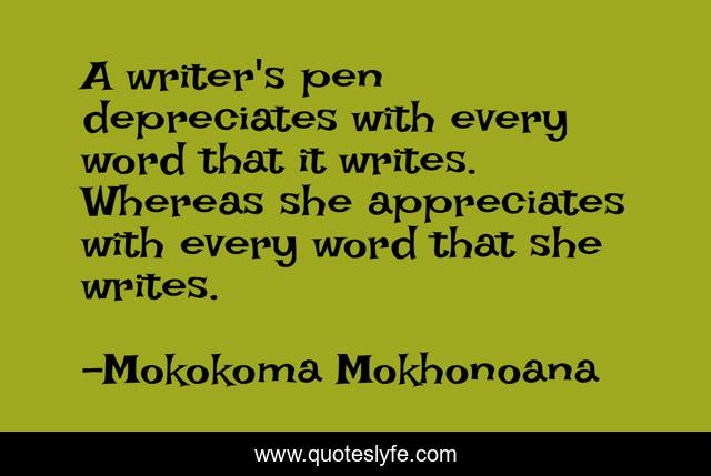 A writer's pen depreciates with every word that it writes. Whereas she appreciates with every word that she writes.