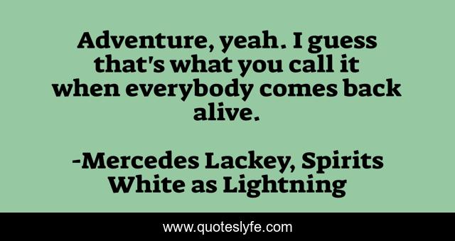 Adventure, yeah. I guess that's what you call it when everybody comes back alive.