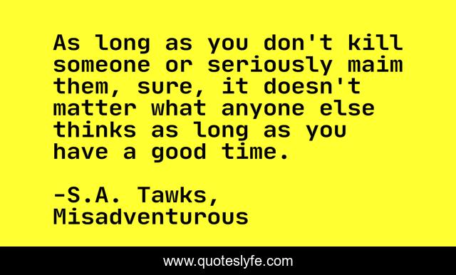 As long as you don't kill someone or seriously maim them, sure, it doesn't matter what anyone else thinks as long as you have a good time.