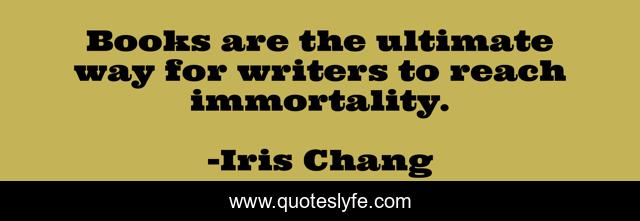 Books are the ultimate way for writers to reach immortality.