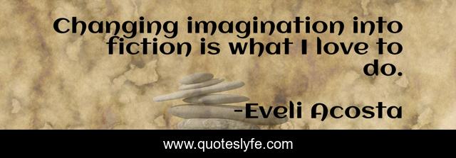 Changing imagination into fiction is what I love to do.