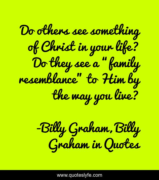 Do others see something of Christ in your life? Do they see a “family resemblance” to Him by the way you live?