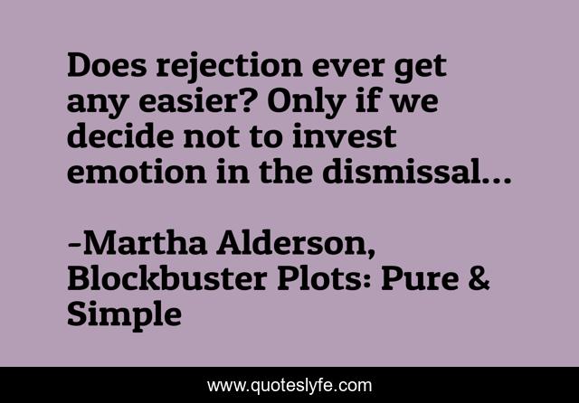 Does rejection ever get any easier? Only if we decide not to invest emotion in the dismissal…