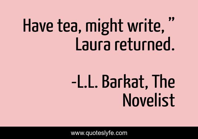 Have tea, might write, ” Laura returned.