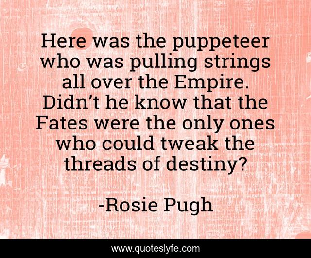 Here was the puppeteer who was pulling strings all over the Empire. Didn’t he know that the Fates were the only ones who could tweak the threads of destiny?