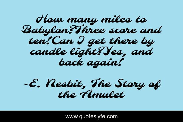 How many miles to Babylon?Three score and ten!Can I get there by candle light?Yes, and back again!