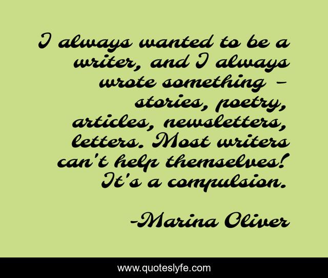 I always wanted to be a writer, and I always wrote something – stories, poetry, articles, newsletters, letters. Most writers can't help themselves! It's a compulsion.
