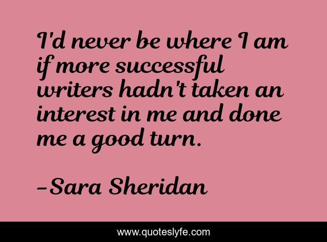 I'd never be where I am if more successful writers hadn't taken an interest in me and done me a good turn.