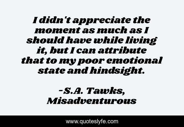 I didn't appreciate the moment as much as I should have while living it, but I can attribute that to my poor emotional state and hindsight.