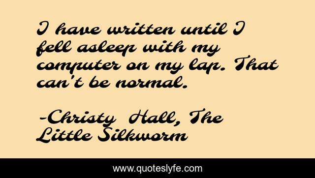 I have written until I fell asleep with my computer on my lap. That can't be normal.