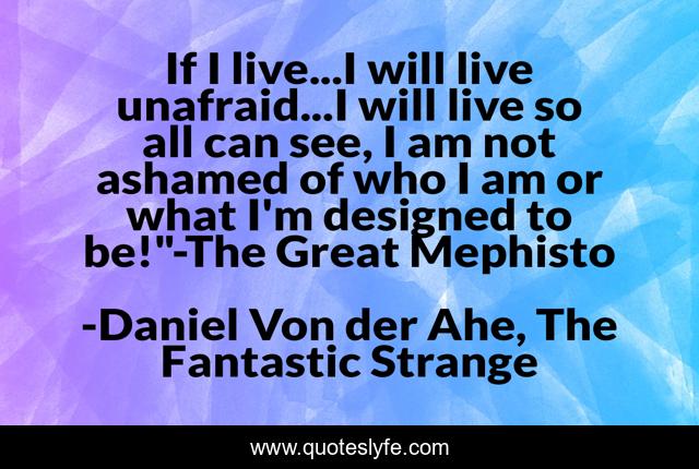 If I live...I will live unafraid...I will live so all can see, I am not ashamed of who I am or what I'm designed to be!