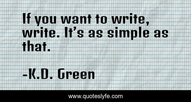 If you want to write, write. It’s as simple as that.