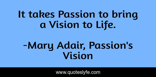 It takes Passion to bring a Vision to Life.