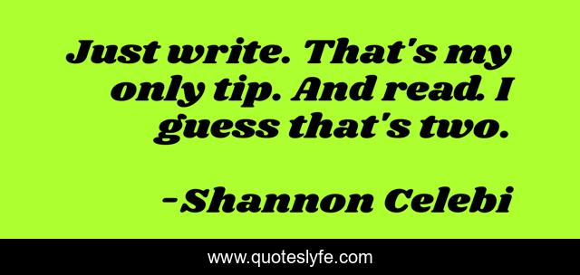 Just write. That's my only tip. And read. I guess that's two.