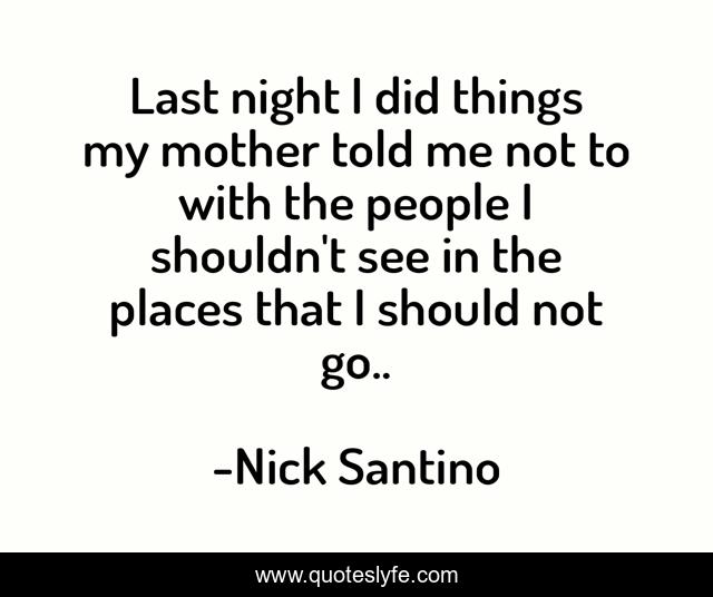 Last night I did things my mother told me not to with the people I shouldn't see in the places that I should not go..