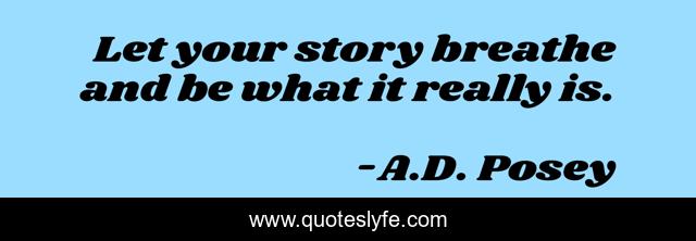 Let your story breathe and be what it really is.