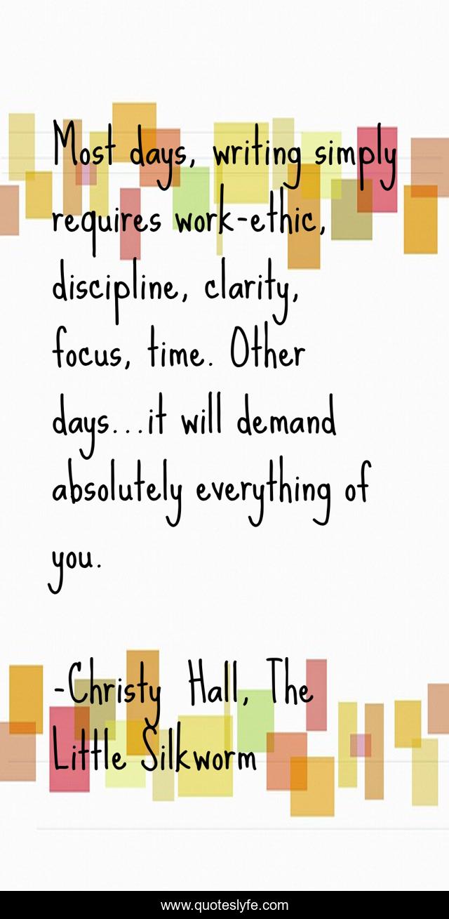 Most days, writing simply requires work-ethic, discipline, clarity, focus, time. Other days...it will demand absolutely everything of you.