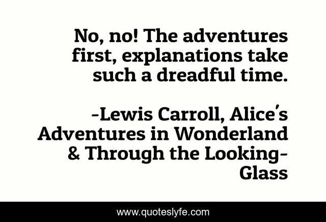 No, no! The adventures first, explanations take such a dreadful time.