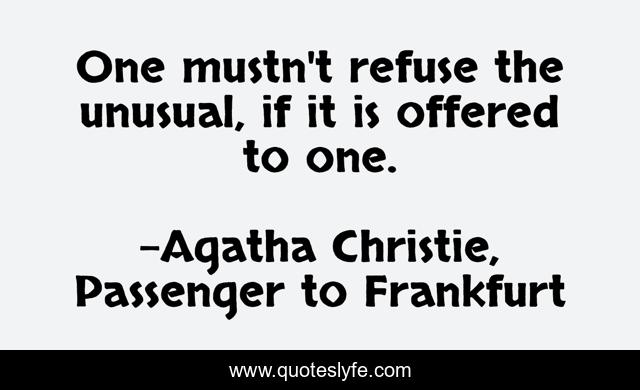 One mustn't refuse the unusual, if it is offered to one.
