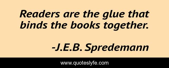 Readers are the glue that binds the books together.