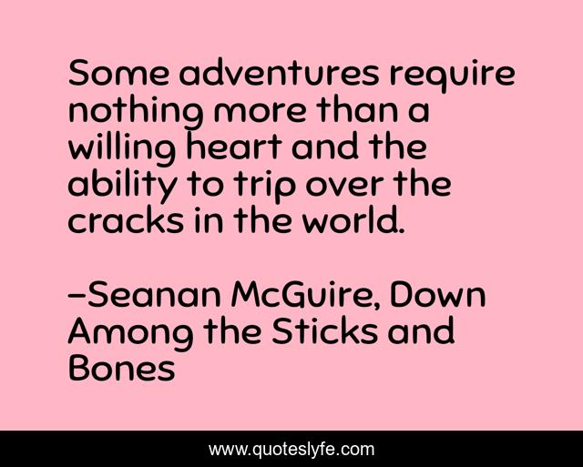 Some adventures require nothing more than a willing heart and the ability to trip over the cracks in the world.