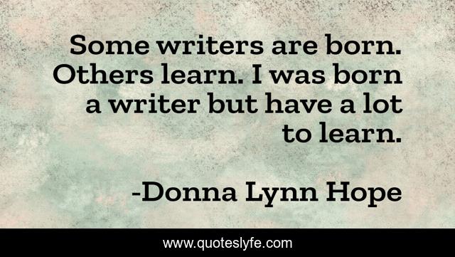 Some writers are born. Others learn. I was born a writer but have a lot to learn.
