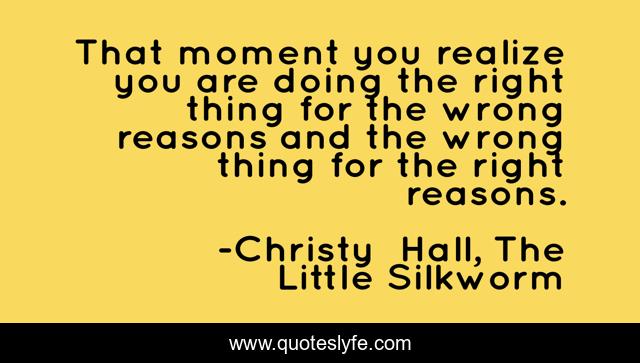 That moment you realize you are doing the right thing for the wrong reasons and the wrong thing for the right reasons.
