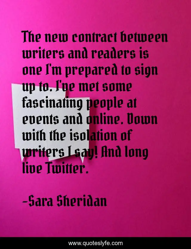 The new contract between writers and readers is one I'm prepared to sign up to. I've met some fascinating people at events and online. Down with the isolation of writers I say! And long live Twitter.
