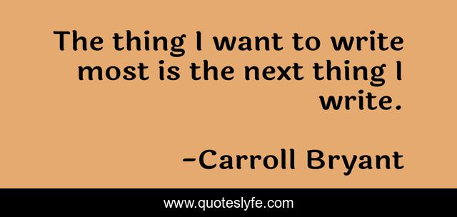 The thing I want to write most is the next thing I write.
