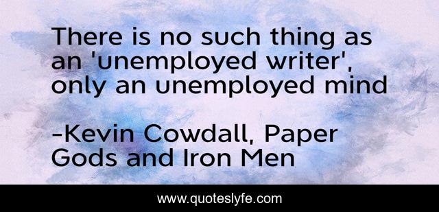There is no such thing as an 'unemployed writer', only an unemployed mind