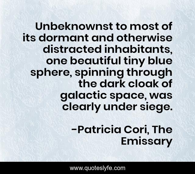 Unbeknownst to most of its dormant and otherwise distracted inhabitants, one beautiful tiny blue sphere, spinning through the dark cloak of galactic space, was clearly under siege.