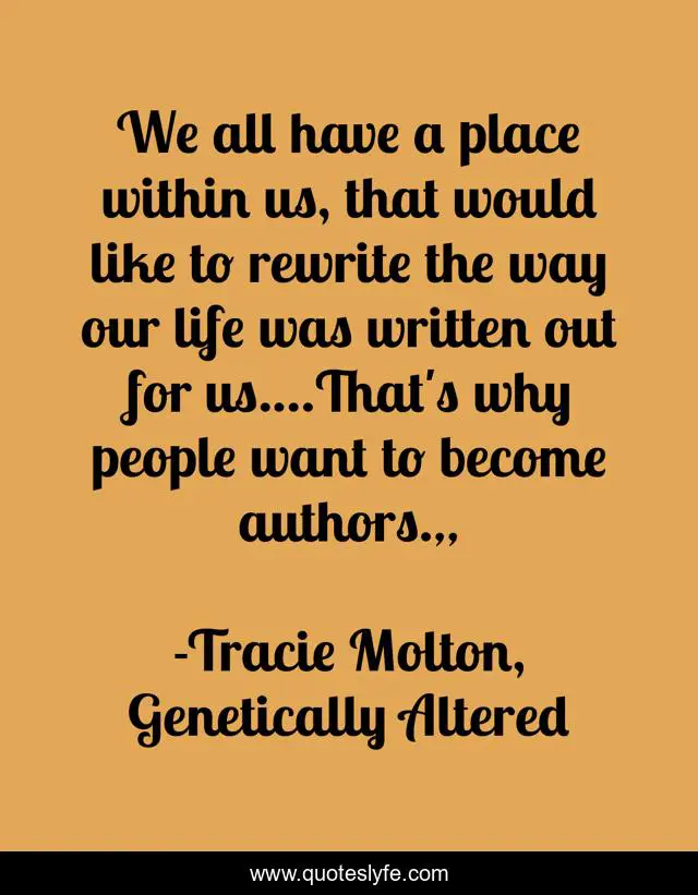 We all have a place within us, that would like to rewrite the way our life was written out for us....That's why people want to become authors.„