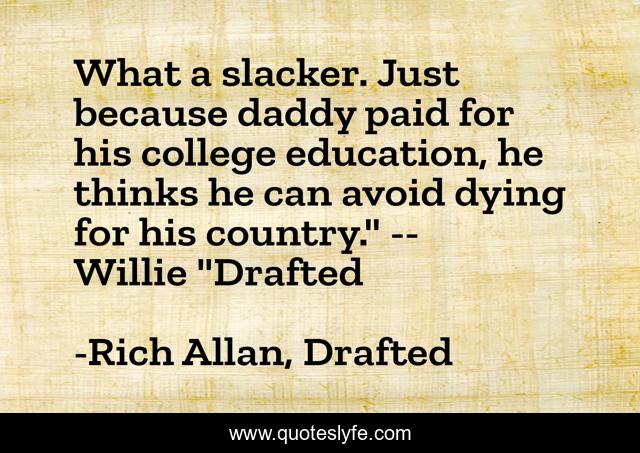 What a slacker. Just because daddy paid for his college education, he thinks he can avoid dying for his country.