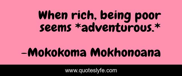 When rich, being poor seems *adventurous.*