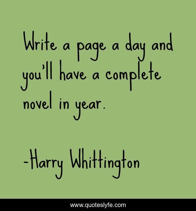 Write a page a day and you'll have a complete novel in year.